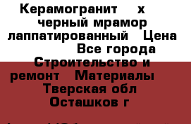 Керамогранит 600х1200 черный мрамор лаппатированный › Цена ­ 1 700 - Все города Строительство и ремонт » Материалы   . Тверская обл.,Осташков г.